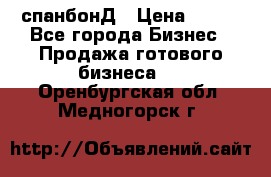 спанбонД › Цена ­ 100 - Все города Бизнес » Продажа готового бизнеса   . Оренбургская обл.,Медногорск г.